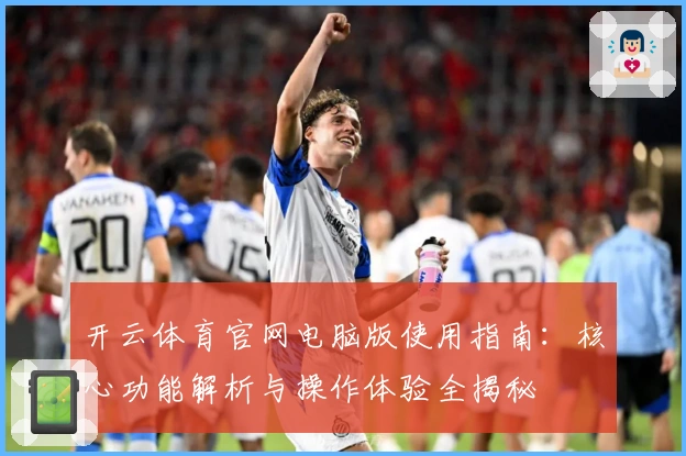 开云体育官网电脑版使用指南：核心功能解析与操作体验全揭秘