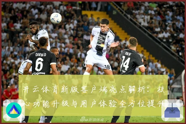 开云体育新版客户端亮点解析：核心功能升级与用户体验全方位提升