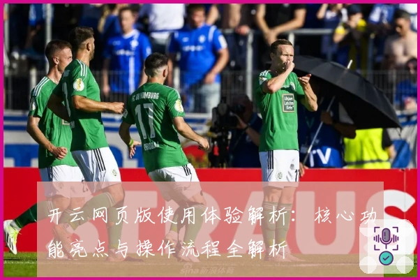 开云网页版使用体验解析：核心功能亮点与操作流程全解析