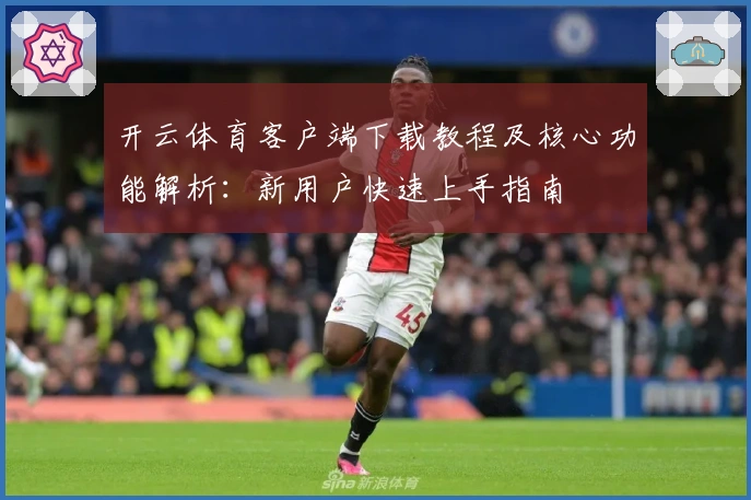 开云体育客户端下载教程及核心功能解析：新用户快速上手指南