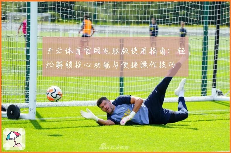 开云体育官网电脑版使用指南：轻松解锁核心功能与便捷操作技巧