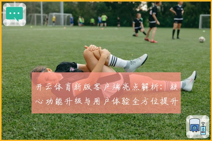 开云体育新版客户端亮点解析：核心功能升级与用户体验全方位提升