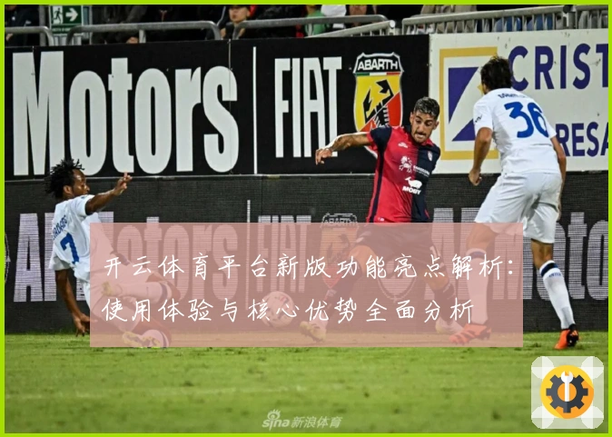 开云体育平台新版功能亮点解析：使用体验与核心优势全面分析