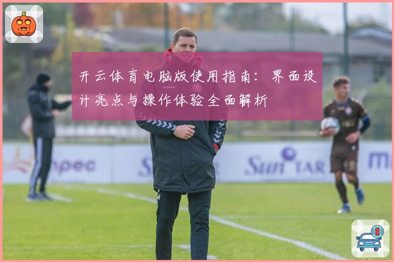 开云体育电脑版使用指南：界面设计亮点与操作体验全面解析