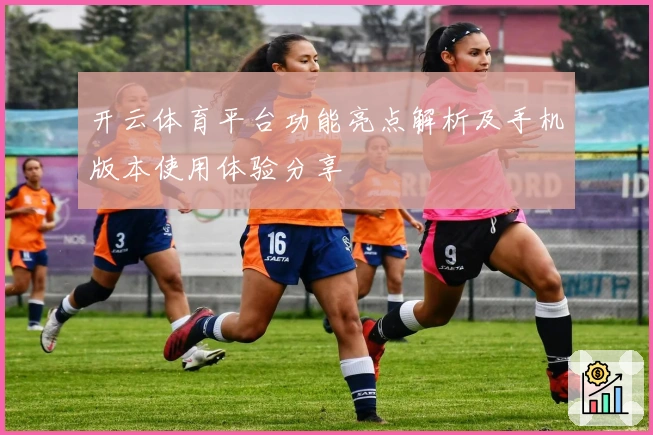开云体育平台功能亮点解析及手机版本使用体验分享