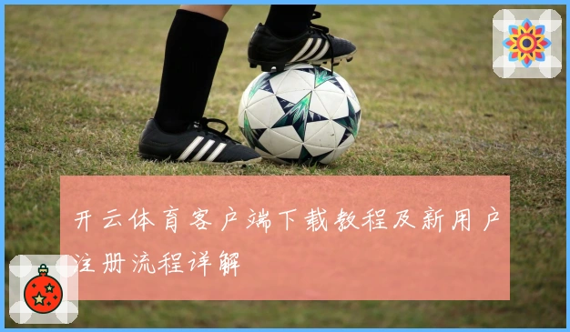 开云体育客户端下载教程及新用户注册流程详解