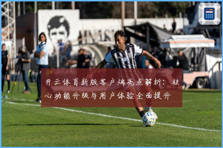 开云体育新版客户端亮点解析：核心功能升级与用户体验全面提升