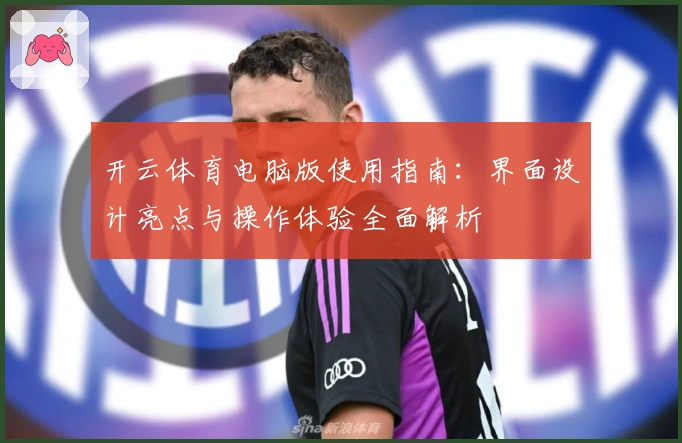 开云体育电脑版使用指南：界面设计亮点与操作体验全面解析