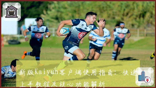 新版Kaiyun客户端使用指南：快速上手教程及核心功能解析