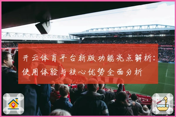 开云体育平台新版功能亮点解析：使用体验与核心优势全面分析