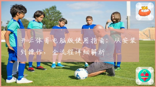开云体育电脑版使用指南：从安装到操作，全流程详细解析