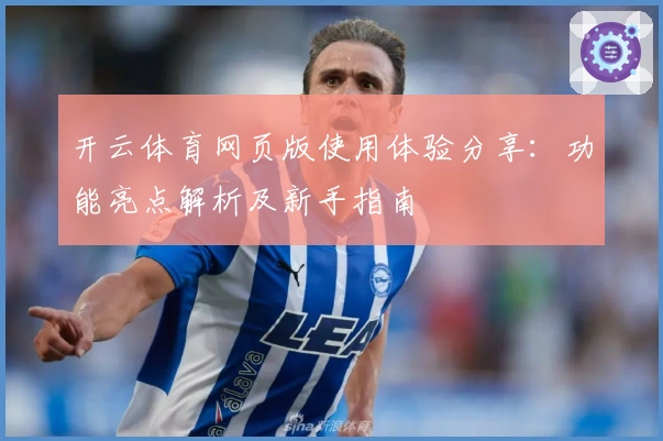 开云体育网页版使用体验分享：功能亮点解析及新手指南